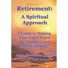 Retirement A Spiritual Approach: A Giude to Making Your Later Years the Happiest and Most Fulfilling!