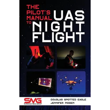 The Pilot's Manual to UAS Night Flight: Learn how to fly your UAV / sUAS at night - LEGALLY, SAFELY and EFFECTIVELY!