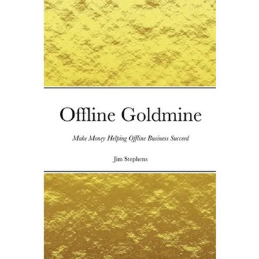 Offline Goldmine: Make Money Helping Offline Business Succeed