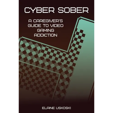 Cyber Sober: A Caregiver's Guide to Video Gaming Addiction