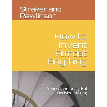 How to Invent Almost Anything: Creative and Analytical Decision Making