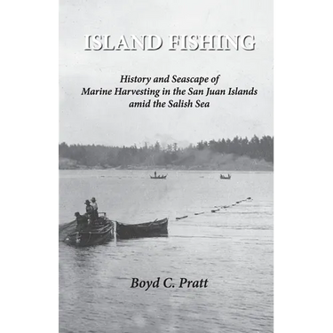Island FIshing: History and Seascape of Marine Harvesting in the San Juan Islands amid the Salish Sea 2nd Edition