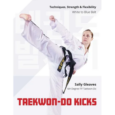 Taekwon-Do Kicks: Techniques, Strength, and Flexibility. White to Blue Belt