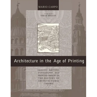 Architecture in the Age of Printing: Orality, Writing, Typography, and Printed Images in the History of Architectural Theory