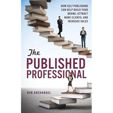 The Published Professional: How Self-Publishing Can Help Build Your Brand, Attract More Clients, and Increase Sales