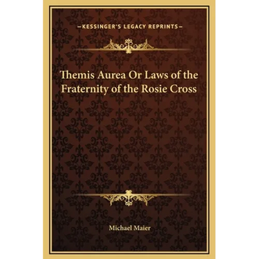 Themis Aurea Or Laws of the Fraternity of the Rosie Cross
