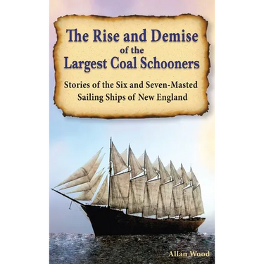 The Rise and Demise of the Largest Sailing Ships: Stories of the Six and Seven-Masted Coal Schooners of New England