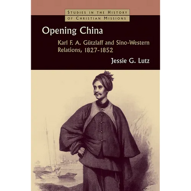 Opening China: Karl F.A. Gützlaff and Sino-Western Relations, 1827-1852