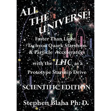 All the Universe! Faster Than Light Tachyon Quark Starships & Particle Accelerators with the Lhc as a Prototype Starship Drive Scientific Edition
