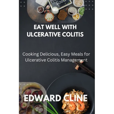 Eat Well with Ulcerative Colitis: Cooking Delicious, Easy Meals for Ulcerative Colitis Management