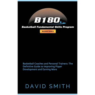 B180 Basketball Fundamental Skills Program: Basketball Coaches and Personal Trainers: The Definitive Guide to Improving Player Development and Earning