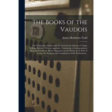 The Books of the Vaudois: The Waldensian Manuscripts Preserved in the Library of Trinity College, Dublin: With an Appendix, Containing a Corresp