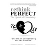 Rethink Perfect - The Upside of Uncertainty: - and the art of moderating our own disputes