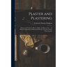 Plaster and Plastering: Mortars and Cements, How to Make, and How to Use ... to Which Is Appended an Illustrated Glossary of Terms Used in Pla
