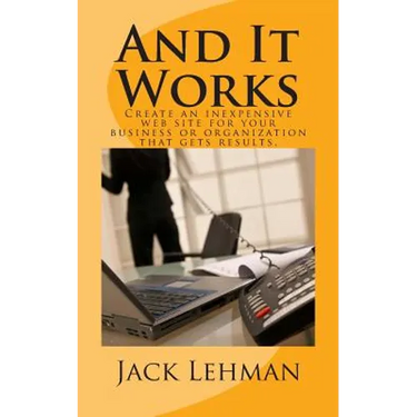 And It Works: How to create an inexpensive web site for your business or organization that gets real results.