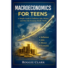 Macroeconomics for Teens: A Simple Guide to Inflation, Jobs, Money, and How the Economy Really Works