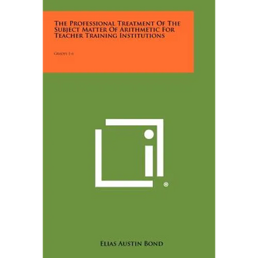 The Professional Treatment of the Subject Matter of Arithmetic for Teacher Training Institutions: Grades 1-6