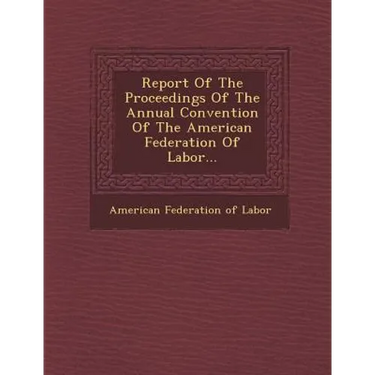 Report of the Proceedings of the Annual Convention of the American Federation of Labor...