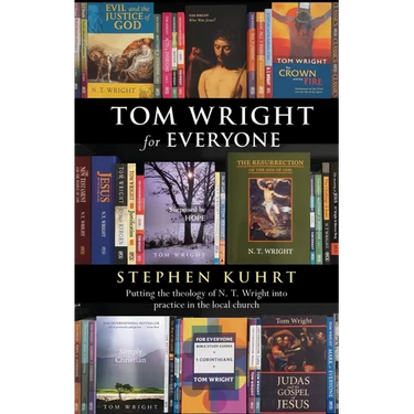 Tom Wright for Everyone - Putting the Theology of N. T. Wright Into Practice in the Local Church