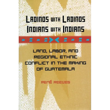 Ladinos with Ladinos, Indians with Indians: Land, Labor, and Regional Ethnic Conflict in the Making of Guatemala