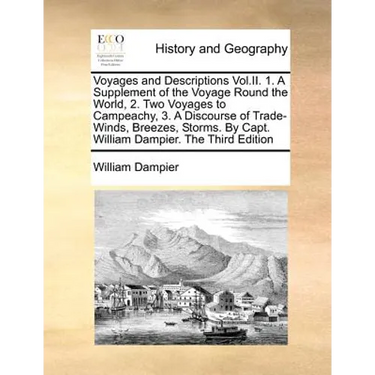 Voyages and Descriptions Vol.II. 1. A Supplement of the Voyage Round the World, 2. Two Voyages to Campeachy, 3. A Discourse of Trade-Winds, Breezes, S
