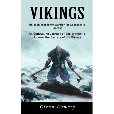 Vikings: Unleash Your Inner Warrior for Leadership Success (An Enthralling Journey of Exploration to Uncover the Secrets of the Vikings)