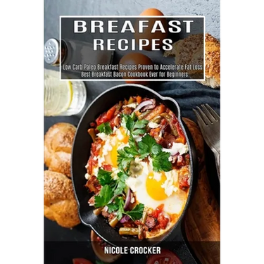 Breakfast Recipes: Low Carb Paleo Breakfast Recipes Proven to Accelerate Fat Loss (Best Breakfast Bacon Cookbook Ever for Beginners)