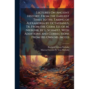 Lectures On Ancient History, From the Earliest Times to the Taking of Alexandria by Octavianus, Tr. From the Germ. Ed. of M. Niebuhr, by L. Schmitz, W