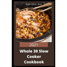 2021 Whole 30 Slow Cooker Cookbook: Comprehensive Guide of Whole 30 Diet for Beginner to Live Healthy, Heal Your Body and Regain Confidence with Tasty