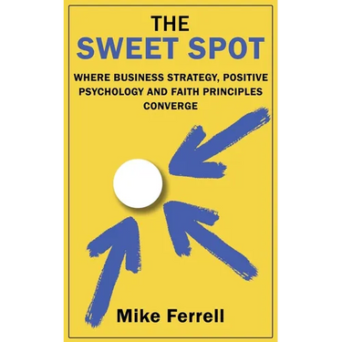 The Sweet Spot: Where Business Strategy, Positive Psychology and Faith Principles Converge