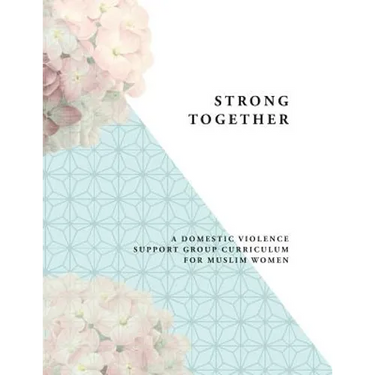 Strong Together: A Domestic Violence Support Group Curriculum for Muslim Women