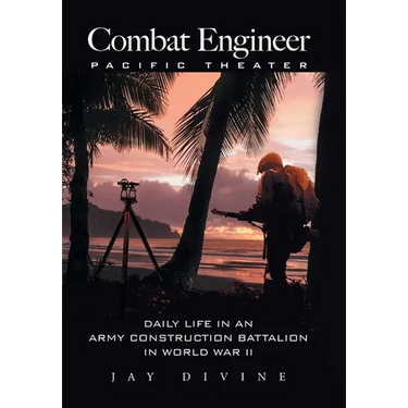 Combat Engineer, Pacific Theater: Daily Life in an Army Construction Battalion in World War II