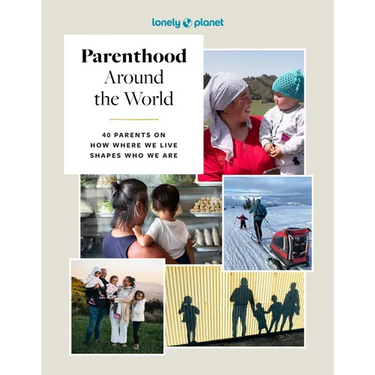 Lonely Planet Parenthood Around the World: 40 Interviews on How Place Shapes How We Parent