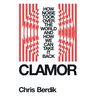 Clamor: How Noise Took Over the World - And How We Can Take It Back