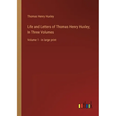 Life and Letters of Thomas Henry Huxley; In Three Volumes: Volume 1 - in large print