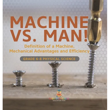 Machine vs. Man! Definition of a Machine, Mechanical Advantages and Efficiency Grade 6-8 Physical Science