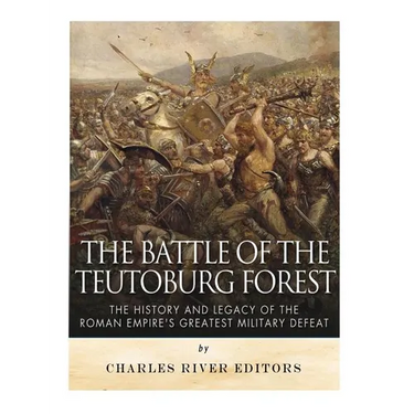 The Battle of the Teutoburg Forest: The History and Legacy of the Roman Empire's Greatest Military Defeat