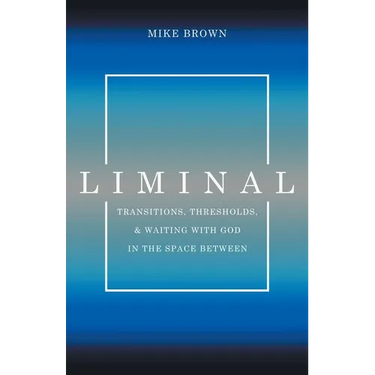 Liminal: Transitions, Thresholds, and Waiting with God in the Space Between