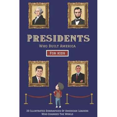 Presidents Who Built America: 20 Biographies Of American Leaders Who Changed The World - For Kids