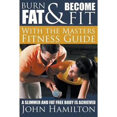 Burn Fat and Become Fit with the Masters Fitness Guide: A Slimmer and Fat Free Body Is Achieved