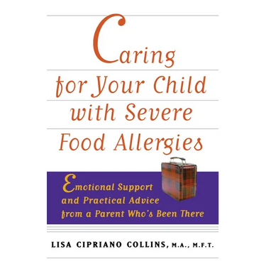 Caring for Your Child with Severe Food Allergies: Emotional Support and Practical Advice from a Parent Who's Been There