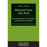 Reformed Virtue After Barth: Developing Moral Virture Ethics in the Reformed Tradition