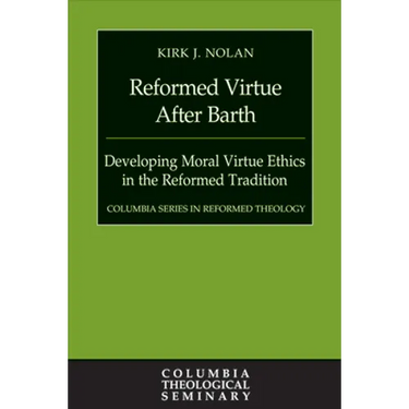 Reformed Virtue After Barth: Developing Moral Virture Ethics in the Reformed Tradition