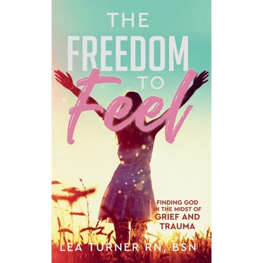 The Freedom To Feel: Finding God in the Midst of Grief and Trauma