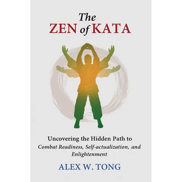 The Zen of Kata: Uncovering the Hidden Path to Combat Readiness, Self-actualization, and Enlightenment