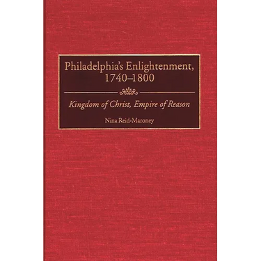 Philadelphia's Enlightenment, 1740-1800: Kingdom of Christ, Empire of Reason
