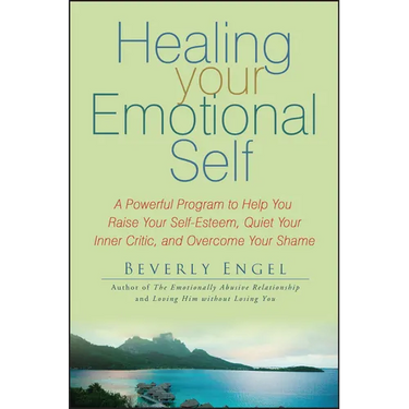 Healing Your Emotional Self: A Powerful Program to Help You Raise Your Self-Esteem, Quiet Your Inner Critic, and Overcome Your Shame