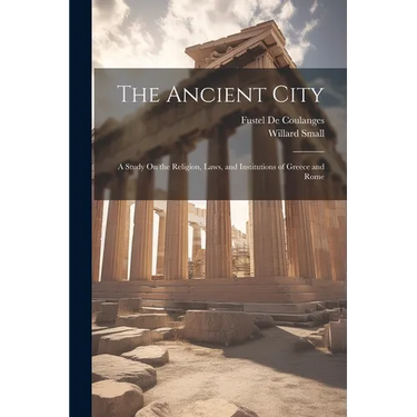 The Ancient City: A Study On the Religion, Laws, and Institutions of Greece and Rome