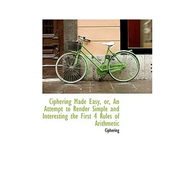 Ciphering Made Easy, Or, an Attempt to Render Simple and Interesting the First 4 Rules of Arithmetic