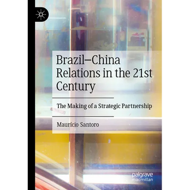 Brazil-China Relations in the 21st Century: The Making of a Strategic Partnership